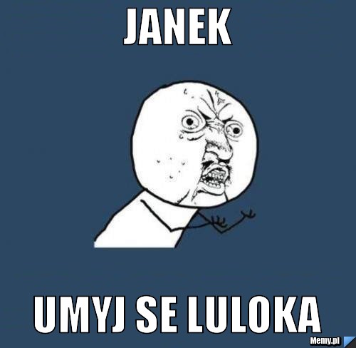 Janek UMYJ SE LULOKA