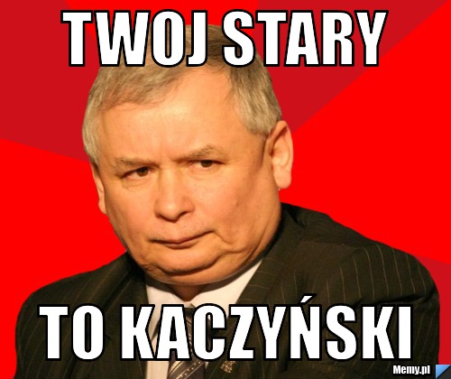 Twoj stary  to kaczyński