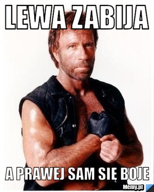 Lewa zabija  a prawej sam się boje