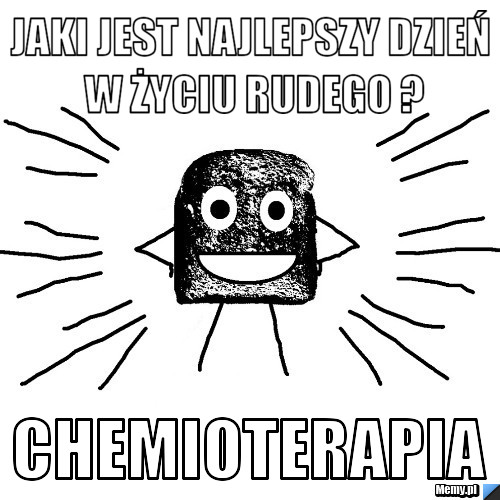 Jaki jest najlepszy dzień w życiu rudego ? chemioterapia