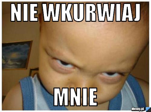 NIE WKURWIAJ MNIE