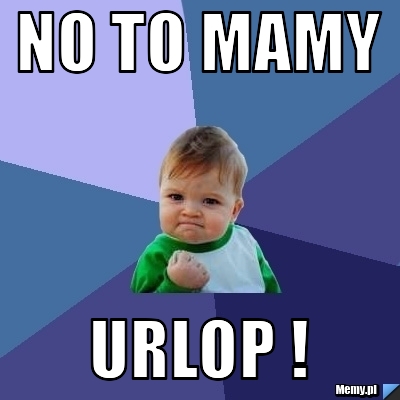 No to mamy URLOP !