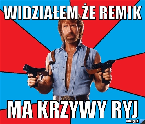 Widziałem że remik ma krzywy ryj