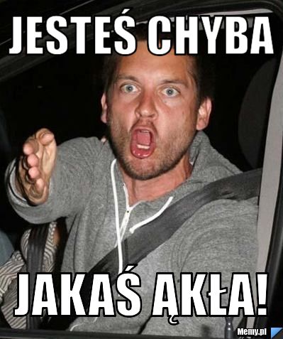Jesteś chyba jakaś ąkła!