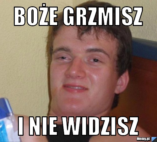 BOŻE GRZMISZ I NIE WIDZISZ