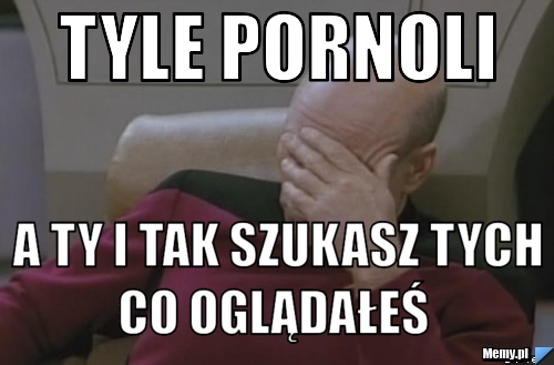 Tyle pornoli  a ty i tak szukasz tych co oglądałeś  