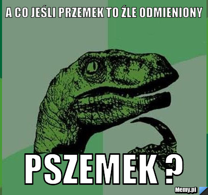 A co jeśli Przemek to źle odmieniony PSZEMEK ?