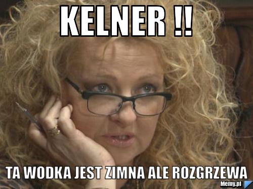 KELNER !! TA WODKA JEST ZIMNA ALE ROZGRZEWA