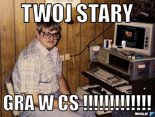 Twoj stary gra w cs !!!!!!!!!!!!!