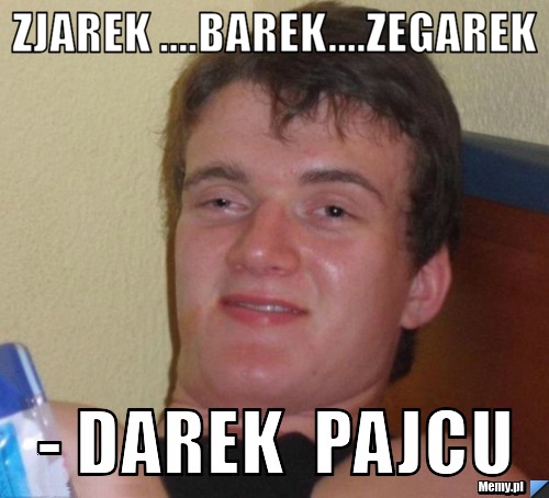 Zjarek ....barek....zegarek - darek  pajcu