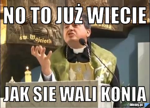 NO TO JUŻ WIECIE JAK SIE WALI KONIA
