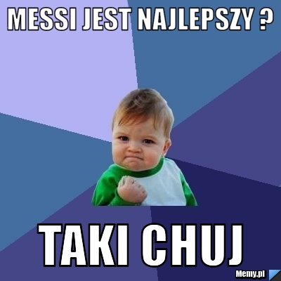 Messi jest najlepszy ? Taki CHUJ
