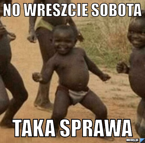 No wreszcie sobota taka sprawa