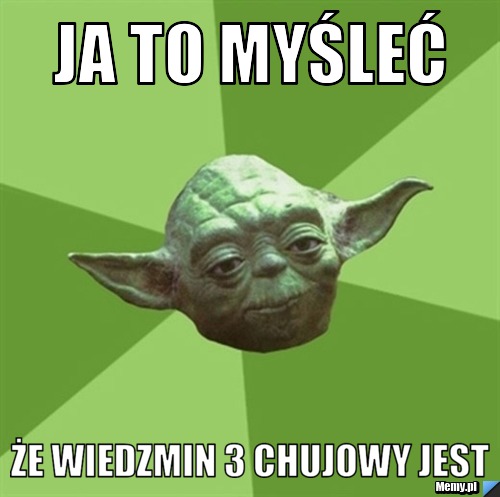 Ja to myśleć  że Wiedzmin 3 chujowy jest