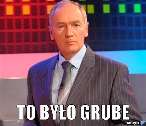  to było grube