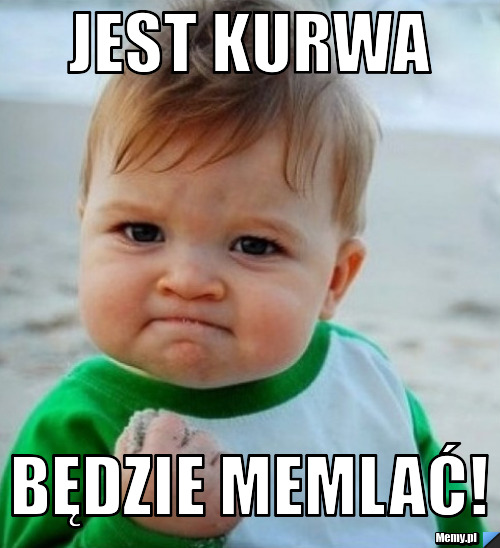 Jest kurwa będzie memlać!