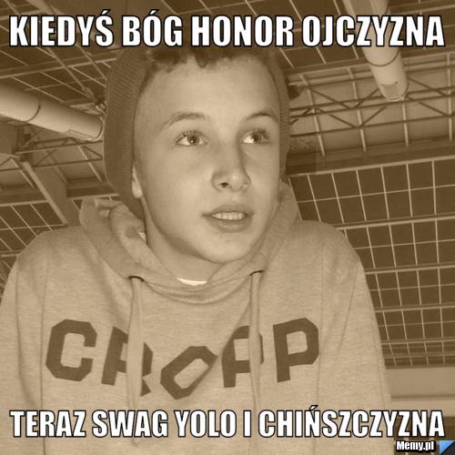Kiedyś Bóg Honor Ojczyzna Teraz SWAG YOLO I CHIŃSZCZYZNA