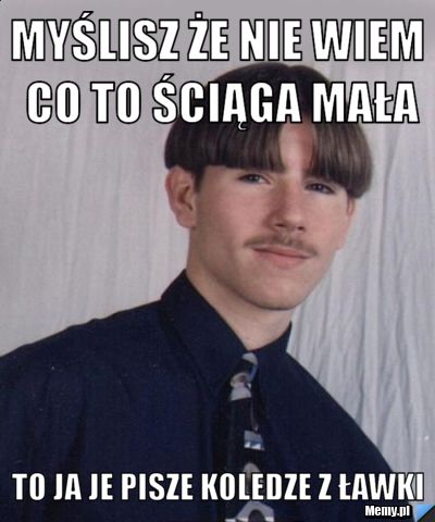 MYŚLISZ ŻE NIE WIEM CO TO ŚCIĄGA MAŁA TO JA JE PISZE KOLEDZE Z ŁAWKI