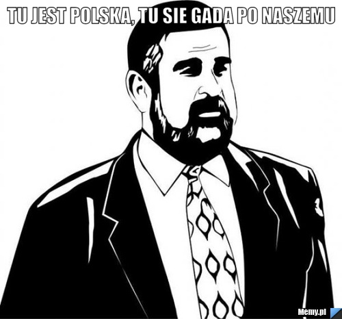 Tu jest polska, tu sie gada po naszemu 