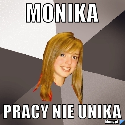 Monika pracy nie unika