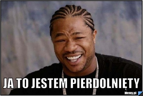  Ja to jestem pierdolnięty 