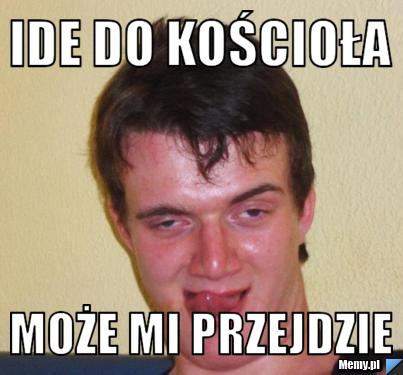Ide do kościoła może mi przejdzie