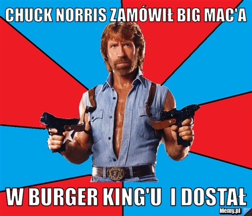 Chuck Norris zamówił Big Mac'a  w Burger King'u  i dostał
