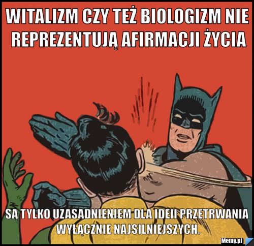 Witalizm czy też biologizm nie reprezentują afirmacji życia są tylko uzasadnieniem dla ideii przetrwania wyłącznie najsilniejszych.