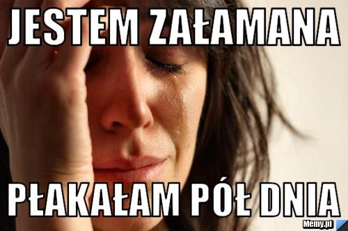 Jestem załamana płakałam pół dnia