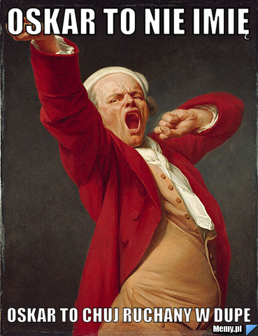 Oskar to nie imię Oskar to chuj ruchany w dupe