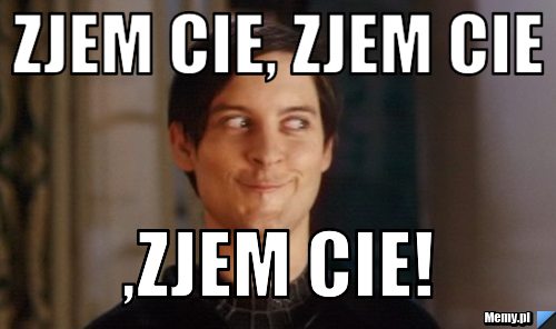 Zjem cie, zjem cie ,zjem cie!
