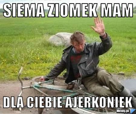 Siema ziomek mam dla ciebie ajerkoniek