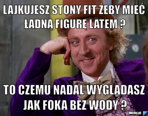 Lajkujesz stony FIT żeby mieć ładną figurę latem ? To czemu nadal wyglądasz jak foka bez wody ?