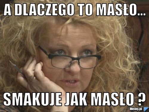 A dlaczego to masło... smakuje jak masło ?