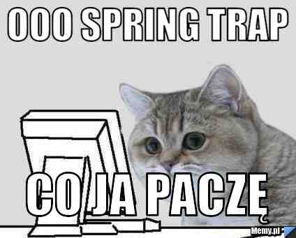 Ooo spring trap co ja paczę