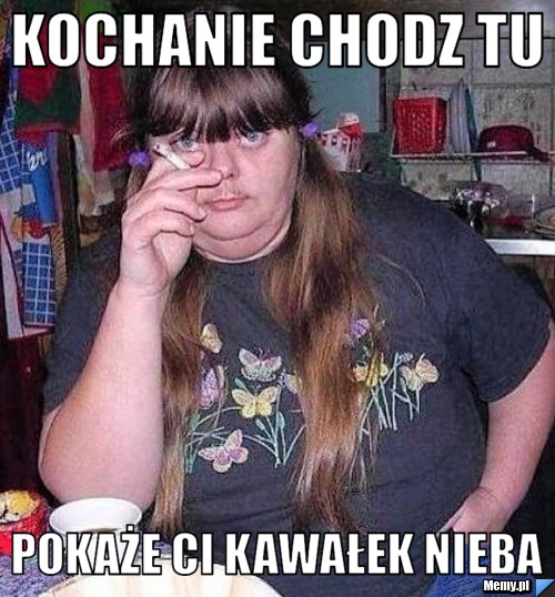 Kochanie chodz tu pokaże ci kawałek nieba 