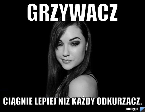 Grzywacz Ciągnie lepiej niż każdy odkurzacz.