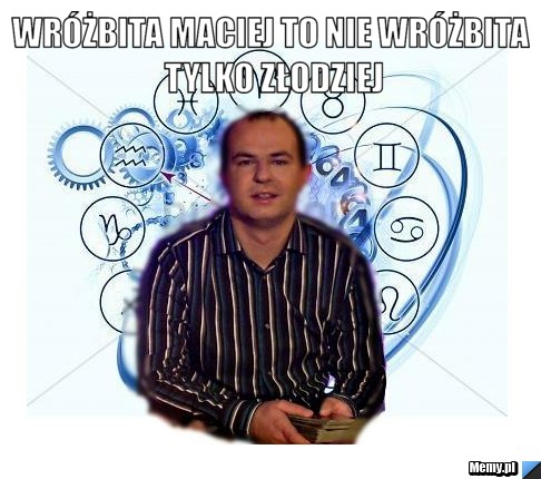 Wróżbita maciej to nie wróżbita tylko złodziej 