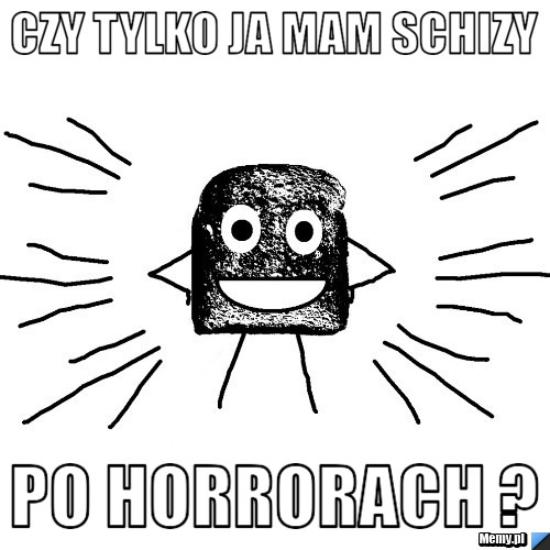 Czy tylko ja mam schizy po Horrorach ? 