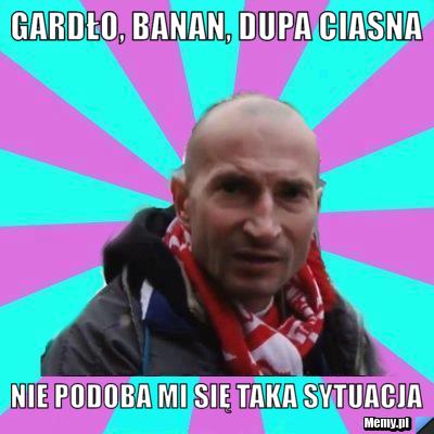 GARDŁO, BANAN, DUPA CIASNA NIE PODOBA MI SIĘ TAKA SYTUACJA