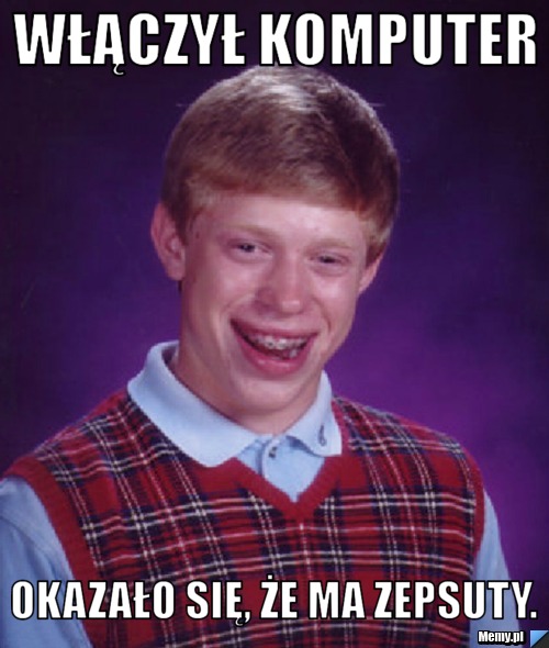 Włączył komputer Okazało się, że ma zepsuty.