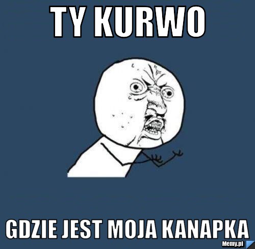 TY KURWO GDZIE JEST MOJA KANAPKA