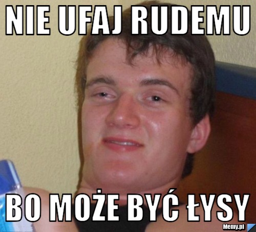 NIE UFAJ RUDEMU BO MOŻE BYĆ ŁYSY