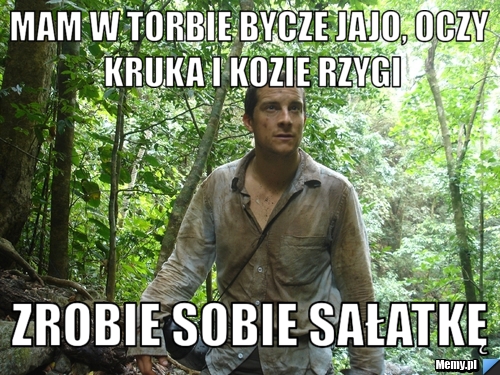 Mam w torbie bycze jajo, oczy kruka i kozie rzygi zrobie sobie sałatkę