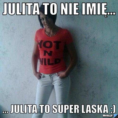 Julita to nie imię... ... Julita to super laska :)