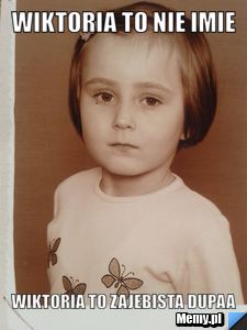 Wiktoria to nie imie  wiktoria to zajebista dupaa 