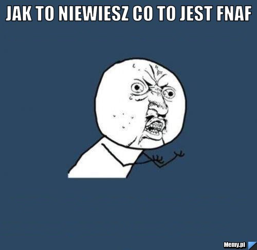 Jak to niewiesz co to jest fnaf  
