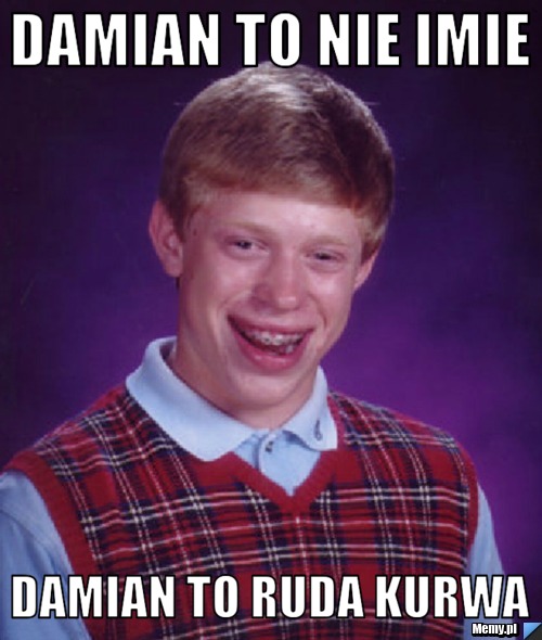 Damian to nie imie damian to ruda kurwa