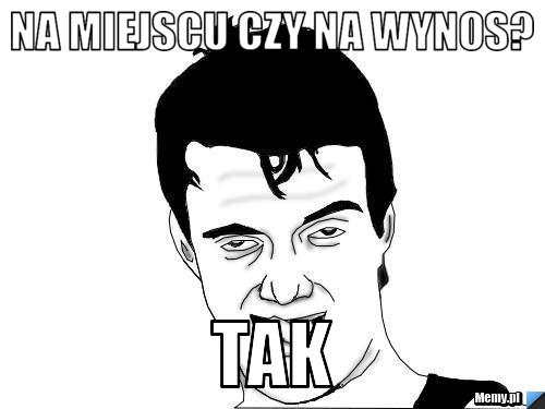 Na miejscu czy na wynos? tak