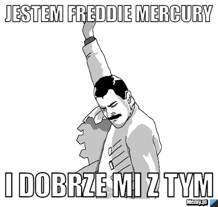 Jestem Freddie Mercury  i dobrze mi z tym 